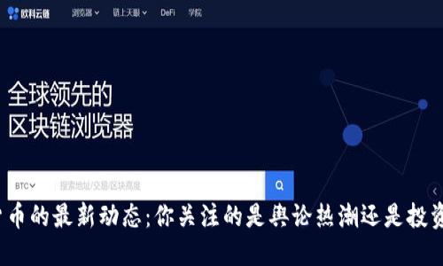 数字货币的最新动态：你关注的是舆论热潮还是投资机会？