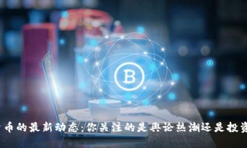 数字货币的最新动态：你关注的是舆论热潮还是投资机会？