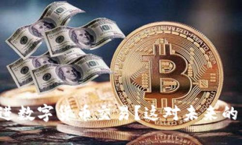 美国如何推进数字货币交易？这对未来的影响是什么？