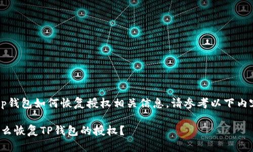 t p钱包如何恢复授权相关信息，请参考以下内容。

怎么恢复TP钱包的授权？