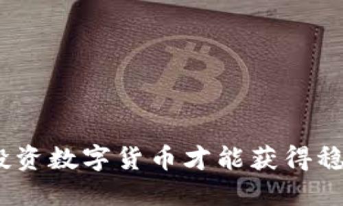 : 怎样投资数字货币才能获得稳健收益？