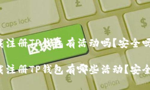 下载注册TP钱包有活动吗？安全吗？

下载注册TP钱包有哪些活动？安全吗？