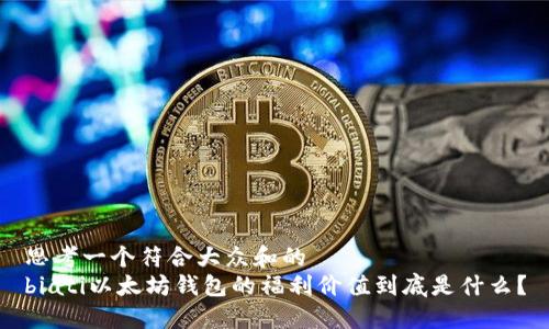 思考一个符合大众和的  
biati以太坊钱包的福利价值到底是什么？