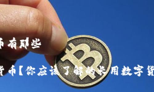 长用数字货币有那些

什么是数字货币？你应该了解的长用数字货币都有哪些！