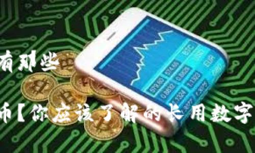 长用数字货币有那些

什么是数字货币？你应该了解的长用数字货币都有哪些！