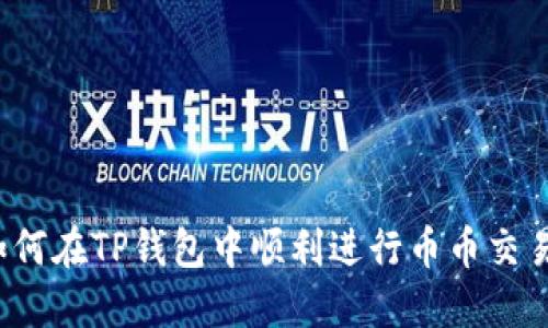如何在TP钱包中顺利进行币币交易？