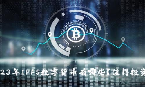  2023年IPFS数字货币有哪些？值得投资吗？