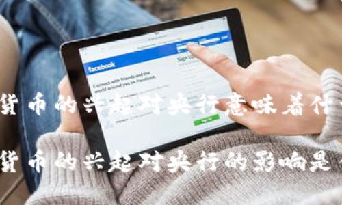 数字货币的兴起对央行意味着什么？

数字货币的兴起对央行的影响是什么？