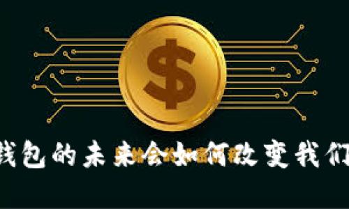 以太坊电子钱包的未来会如何改变我们的数字生活？