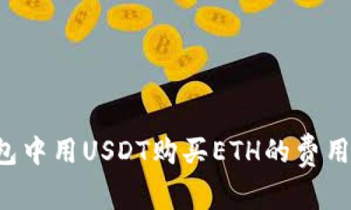 以太坊钱包中用USDT购买ETH的费用会是多少？