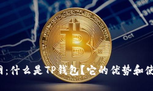 TP中国钱包官网：什么是TP钱包？它的优势和使用方法是什么？