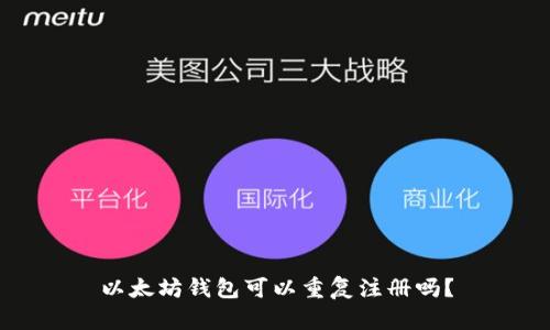 以太坊钱包可以重复注册吗？