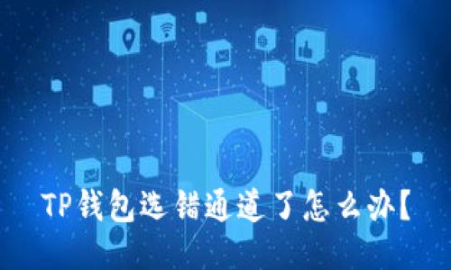 TP钱包选错通道了怎么办？