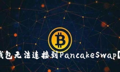: 为什么我的TP钱包无法连接到PancakeSwap？解决方案是什么？