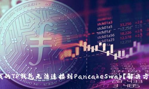 : 为什么我的TP钱包无法连接到PancakeSwap？解决方案是什么？