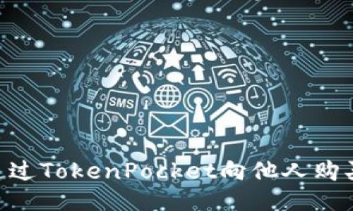 如何通过TokenPocket向他人购买CPU？