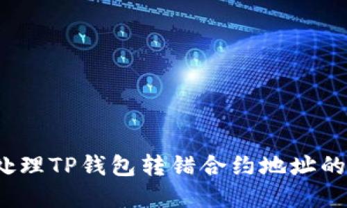 如何处理TP钱包转错合约地址的情况？