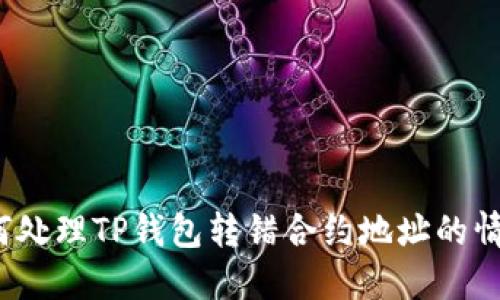 如何处理TP钱包转错合约地址的情况？