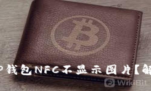 : 为什么我的TP钱包NFC不显示图片？解决方法是什么？