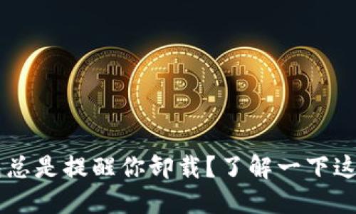 为什么TP钱包总是提醒你卸载？了解一下这些背后的原因
