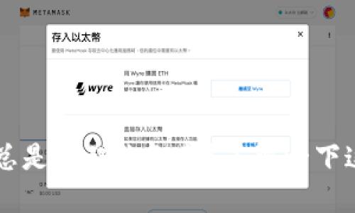 为什么TP钱包总是提醒你卸载？了解一下这些背后的原因