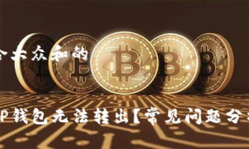 思考一个符合大众和的


为什么我的TP钱包无法转出？常见问题分析与解决方案
