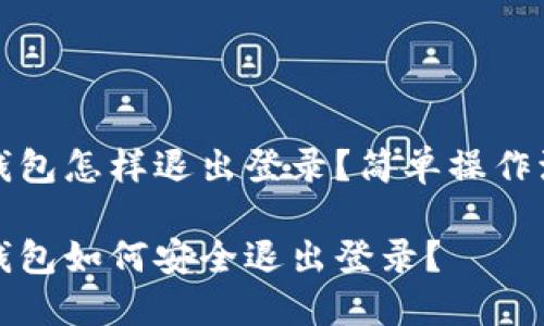 以太坊钱包怎样退出登录？简单操作流程揭秘

以太坊钱包如何安全退出登录？