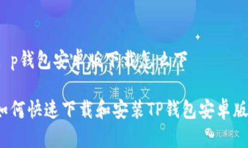 t p钱包安卓版下载怎么下

如何快速下载和安装TP钱包安卓版？