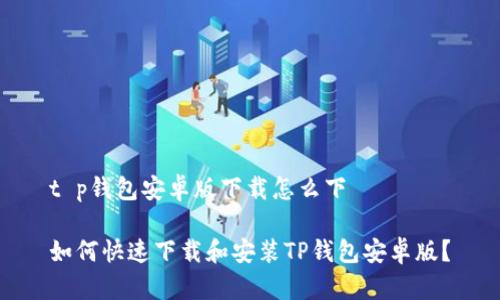 t p钱包安卓版下载怎么下

如何快速下载和安装TP钱包安卓版？