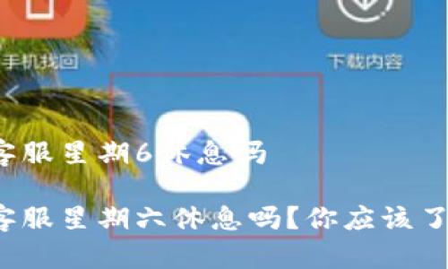 t p钱包客服星期6休息吗

t p钱包客服星期六休息吗？你应该了解的真相
