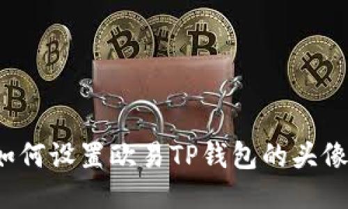 如何设置欧易TP钱包的头像？