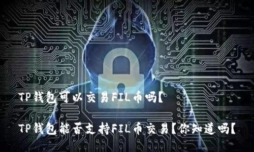 TP钱包可以交易FIL币吗？

TP钱包能否支持FIL币交易？你知道吗？