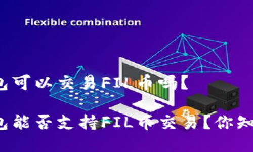 TP钱包可以交易FIL币吗？

TP钱包能否支持FIL币交易？你知道吗？