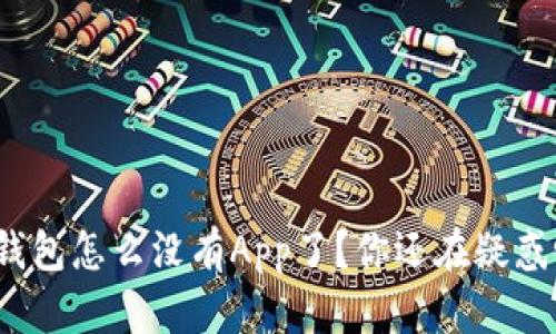 TP钱包怎么没有App了？你还在疑惑吗？