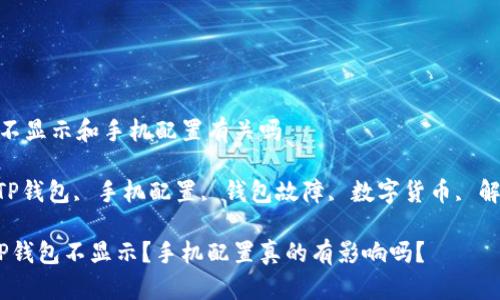 t p钱包不显示和手机配置有关吗 

关键词：TP钱包, 手机配置, 钱包故障, 数字货币, 解决方案 

为什么TP钱包不显示？手机配置真的有影响吗？