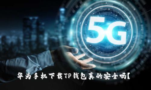 华为手机下载TP钱包真的安全吗？ 