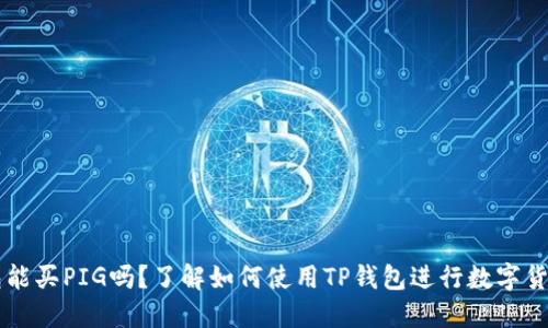 TP钱包能买PIG吗？了解如何使用TP钱包进行数字货币交易