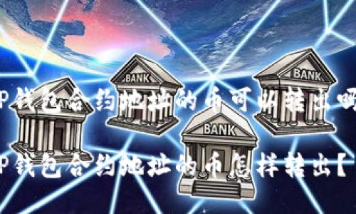 TP钱包合约地址的币可以转出吗？

TP钱包合约地址的币怎样转出？