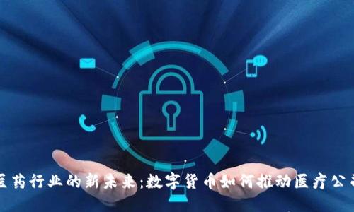 探索医药行业的新未来：数字货币如何推动医疗公司转型