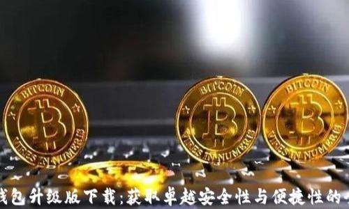 
以太坊钱包升级版下载：获取卓越安全性与便捷性的全新体验