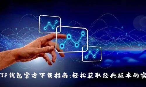 老版本TP钱包官方下载指南：轻松获取经典版本的实用技巧
