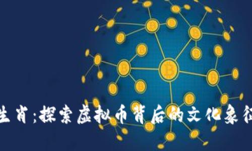 数字货币与生肖：探索虚拟币背后的文化象征与财运传说