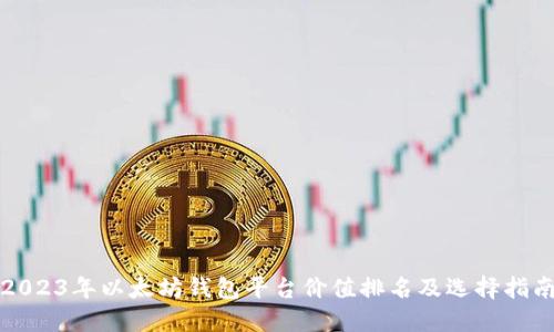 2023年以太坊钱包平台价值排名及选择指南