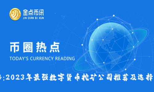 揭秘：2023年最强数字货币挖矿公司推荐及选择指南