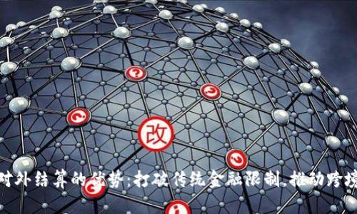 数字货币对外结算的优势：打破传统金融限制，推动跨境交易革命
