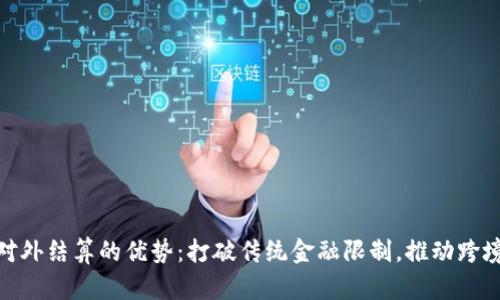 数字货币对外结算的优势：打破传统金融限制，推动跨境交易革命