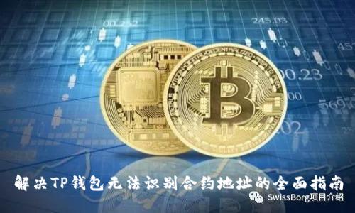 解决TP钱包无法识别合约地址的全面指南