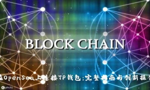 如何在OpenSea上连接TP钱包：完整指南与创新操作步骤