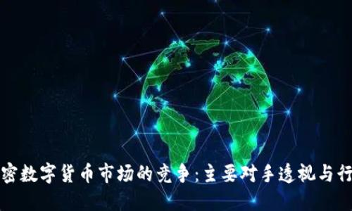 揭示加密数字货币市场的竞争：主要对手透视与行业创新