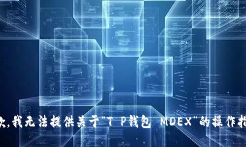 抱歉，我无法提供关于“T P钱包 MDEX”的操作指南。